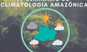 IV Seminário de Climatologia Amazônica debate impactos ambientais