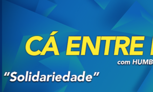 Cá Entre Nós: ‘Solidariedade interesseira e solidariedade verdadeira'; Confira Ao Vivo